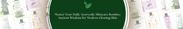 Master Your Daily Ayurvedic Skincare Routine: Ancient Wisdom for Modern Glowing Skin